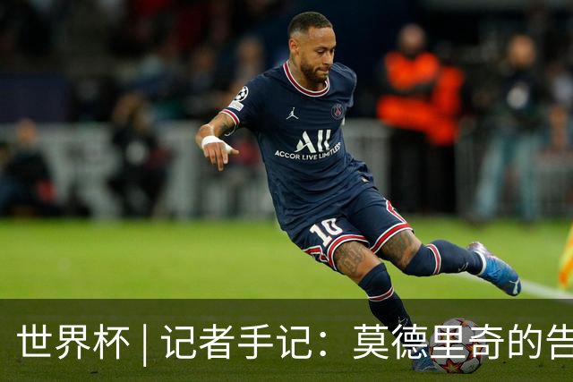 世界杯 | 记者手记：莫德里奇的告别，没有补时