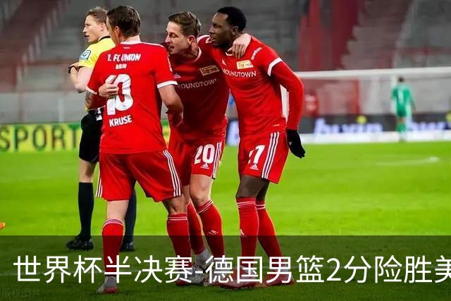 世界杯半决赛-德国男篮2分险胜美国晋级决赛