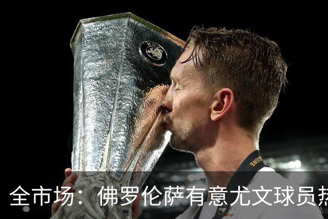 全市场：佛罗伦萨有意尤文球员热格罗瓦 考虑租借附带买断条款