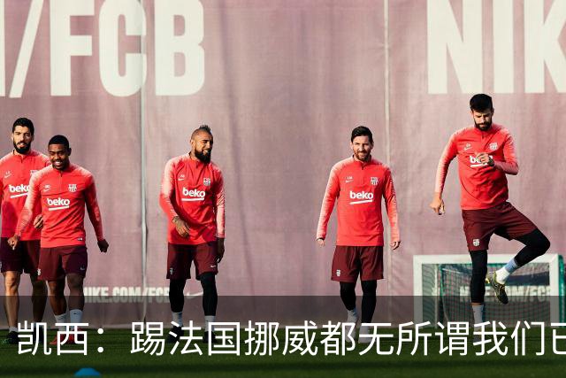 凯西：踢法国挪威都无所谓我们已创造历史 加盟尤文？签我很划算
