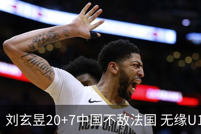刘玄昱20+7中国不敌法国 无缘U17男篮世界杯8强