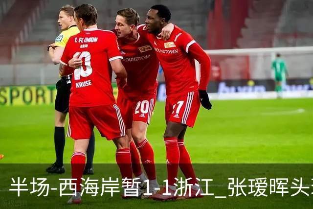 半场-西海岸暂1-1浙江 张瑷晖头球斩获中超首球彭欣力扳平