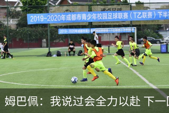 姆巴佩：我说过会全力以赴 下一回合继续攻击皇马