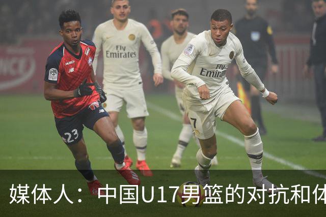 媒体人：中国U17男篮的对抗和体能劣势被无限放大 篮板就是抢不到