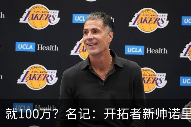 就100万？名记：开拓者新帅诺里薪资处于联盟底端 还包含激励条款