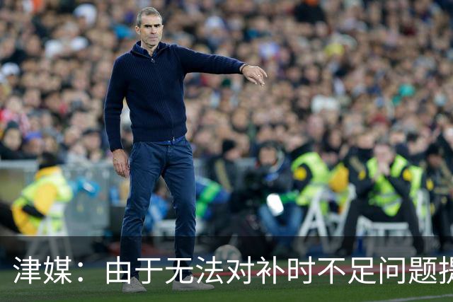 津媒：由于无法对补时不足问题提出申诉，津门虎只能吃了哑巴亏