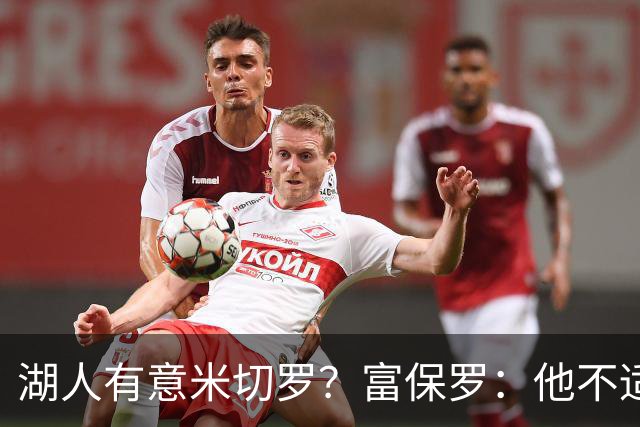 湖人有意米切罗？富保罗：他不适合东契奇 他没有莱夫利的球商