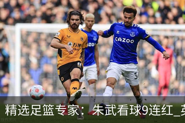 精选足篮专家：朱武看球9连红 英超大师5连红