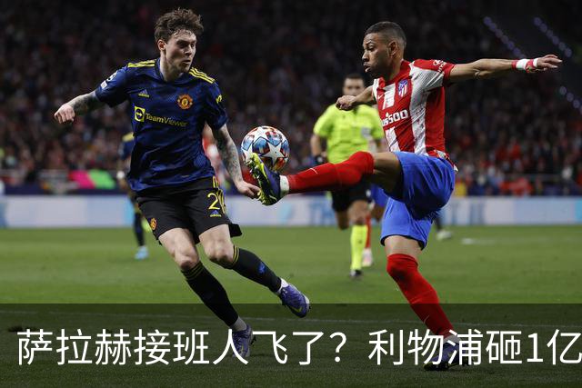 萨拉赫接班人飞了？利物浦砸1亿遭拒，大巴黎一招截胡红军心上人