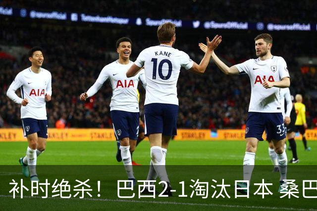 补时绝杀！巴西2-1淘汰日本 桑巴军团晋级16强
