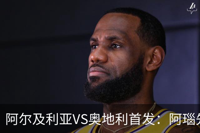阿尔及利亚VS奥地利首发：阿瑙先发 齐达内之子替补