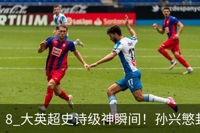 8 大英超史诗级神瞬间！孙兴慜封神时刻：欧洲防线顶得住吗？