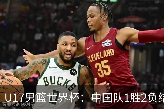 U17男篮世界杯：中国队1胜2负结束小组赛